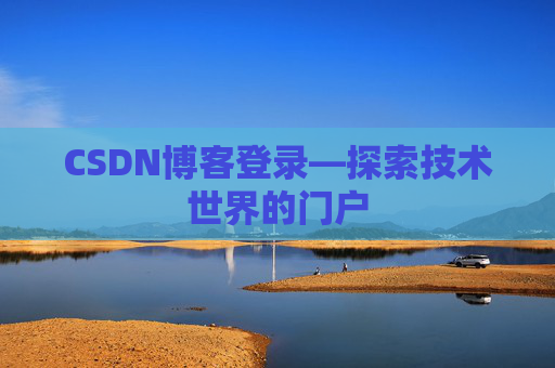 CSDN博客登录—探索技术世界的门户 CSDN博客登录—探索技术世界的门户